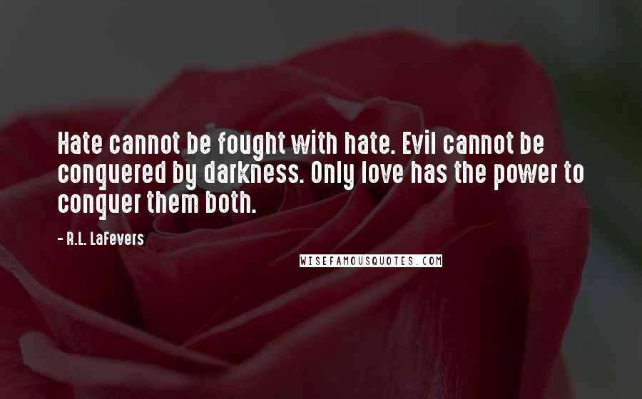 R.L. LaFevers Quotes: Hate cannot be fought with hate. Evil cannot be conquered by darkness. Only love has the power to conquer them both.