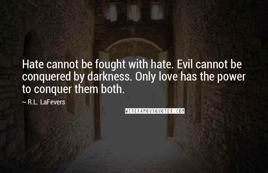 R.L. LaFevers Quotes: Hate cannot be fought with hate. Evil cannot be conquered by darkness. Only love has the power to conquer them both.