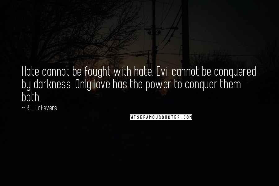 R.L. LaFevers Quotes: Hate cannot be fought with hate. Evil cannot be conquered by darkness. Only love has the power to conquer them both.