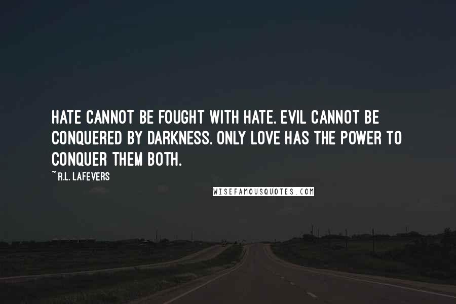 R.L. LaFevers Quotes: Hate cannot be fought with hate. Evil cannot be conquered by darkness. Only love has the power to conquer them both.