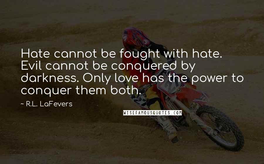 R.L. LaFevers Quotes: Hate cannot be fought with hate. Evil cannot be conquered by darkness. Only love has the power to conquer them both.