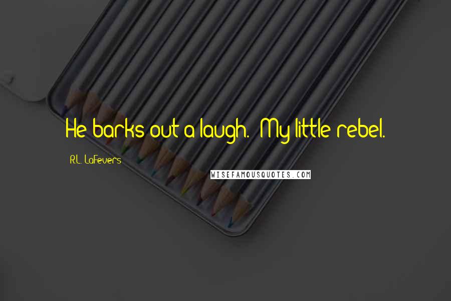 R.L. LaFevers Quotes: He barks out a laugh. "My little rebel.
