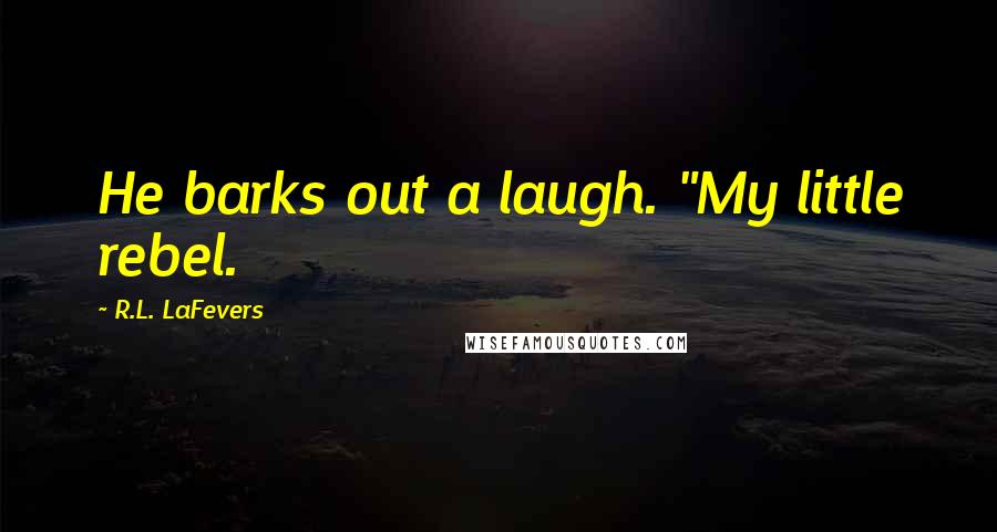 R.L. LaFevers Quotes: He barks out a laugh. "My little rebel.