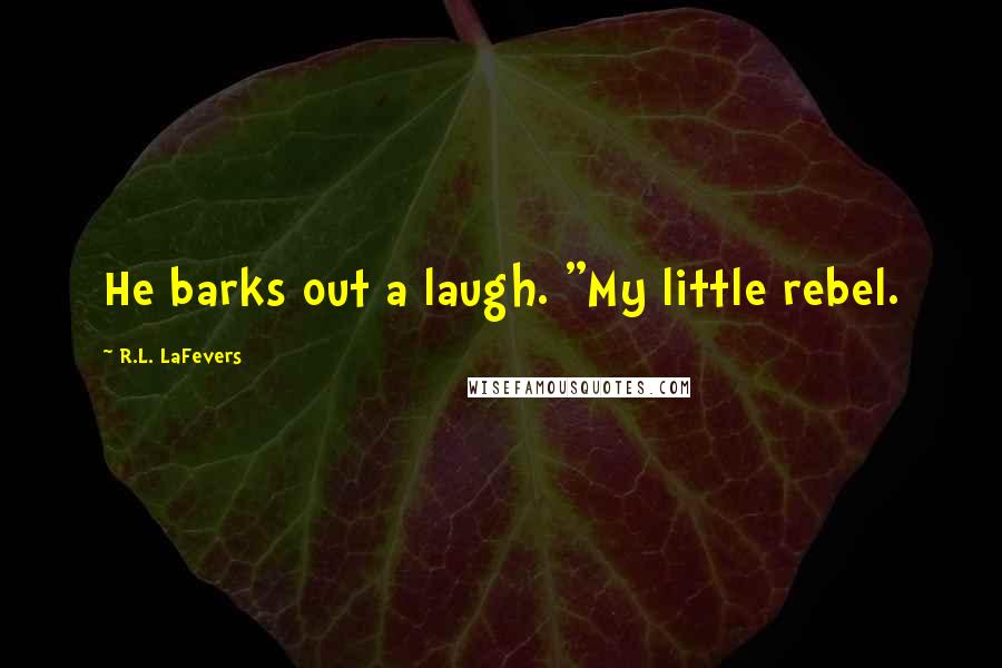 R.L. LaFevers Quotes: He barks out a laugh. "My little rebel.