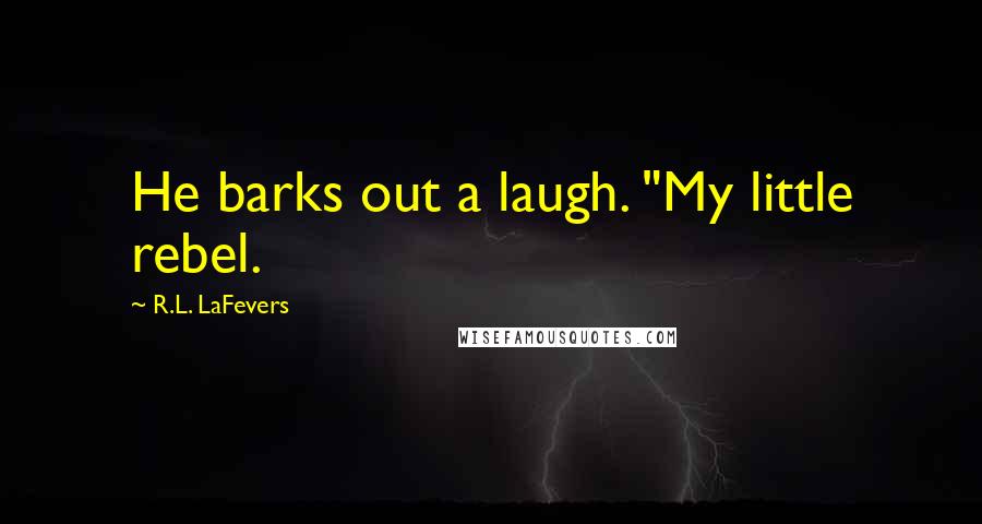 R.L. LaFevers Quotes: He barks out a laugh. "My little rebel.