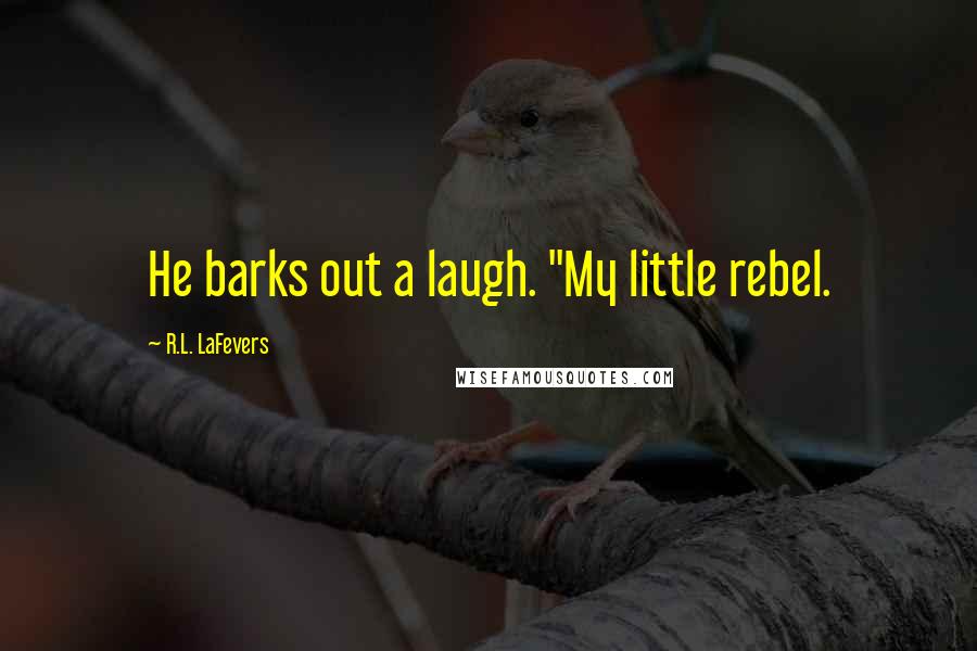 R.L. LaFevers Quotes: He barks out a laugh. "My little rebel.