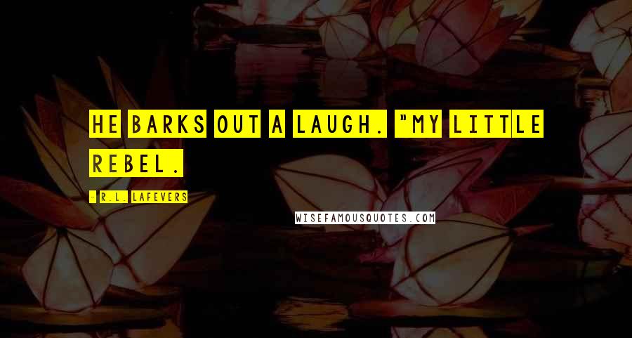 R.L. LaFevers Quotes: He barks out a laugh. "My little rebel.