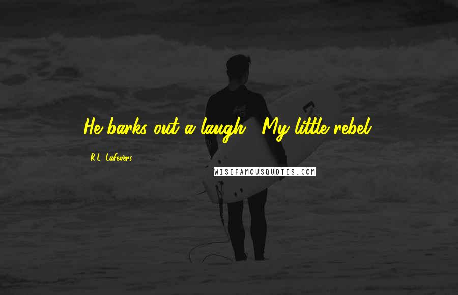 R.L. LaFevers Quotes: He barks out a laugh. "My little rebel.