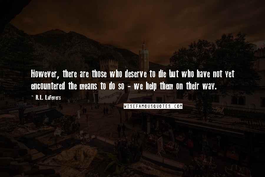 R.L. LaFevers Quotes: However, there are those who deserve to die but who have not yet encountered the means to do so - we help them on their way.