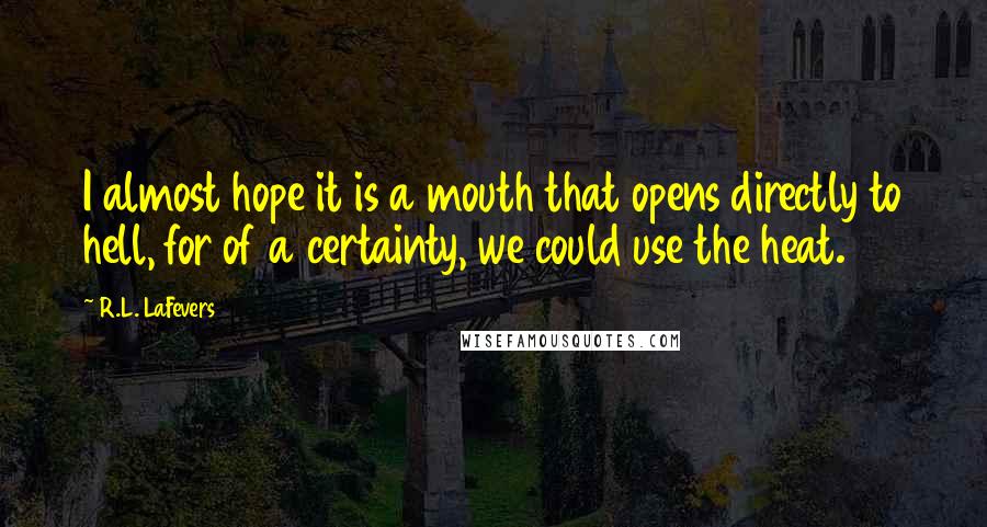 R.L. LaFevers Quotes: I almost hope it is a mouth that opens directly to hell, for of a certainty, we could use the heat.