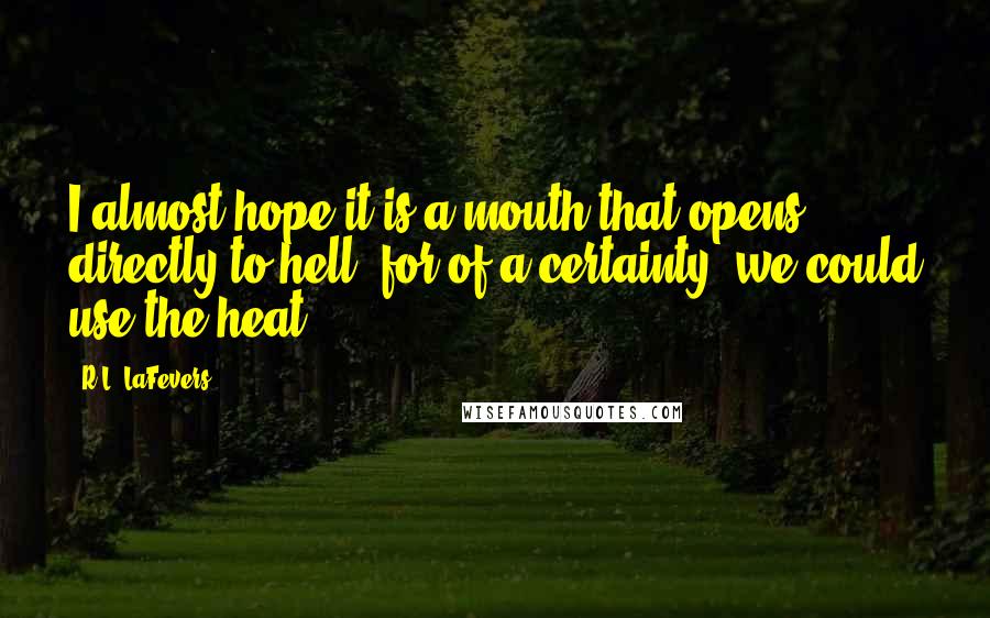 R.L. LaFevers Quotes: I almost hope it is a mouth that opens directly to hell, for of a certainty, we could use the heat.