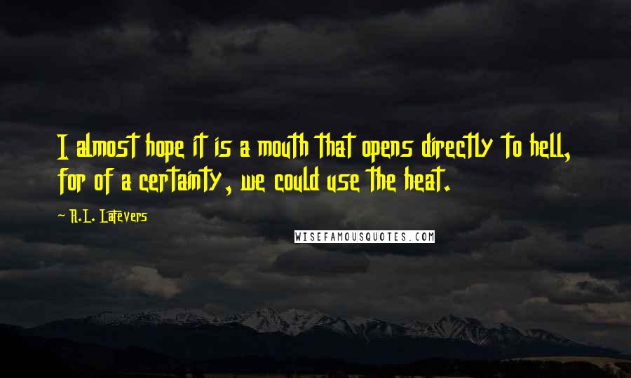 R.L. LaFevers Quotes: I almost hope it is a mouth that opens directly to hell, for of a certainty, we could use the heat.