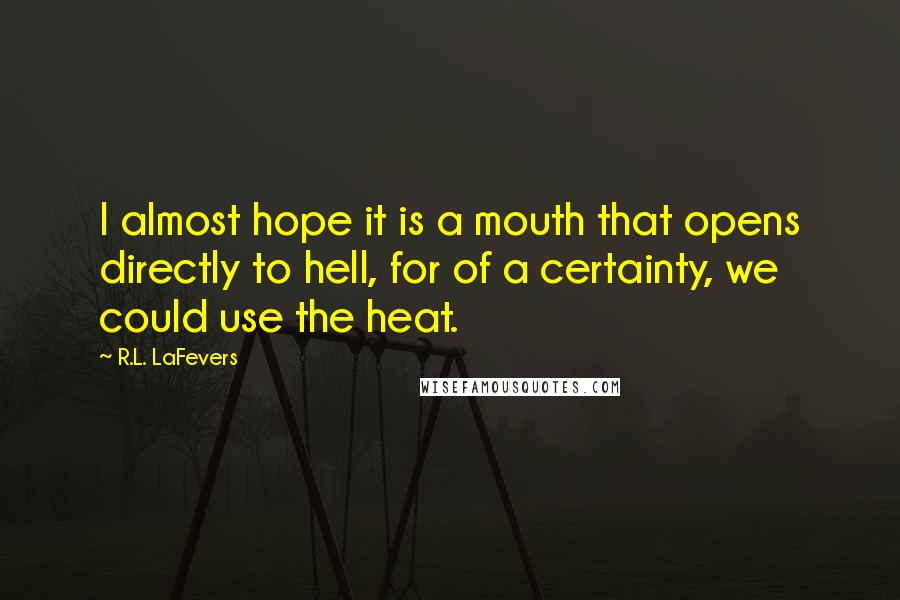 R.L. LaFevers Quotes: I almost hope it is a mouth that opens directly to hell, for of a certainty, we could use the heat.