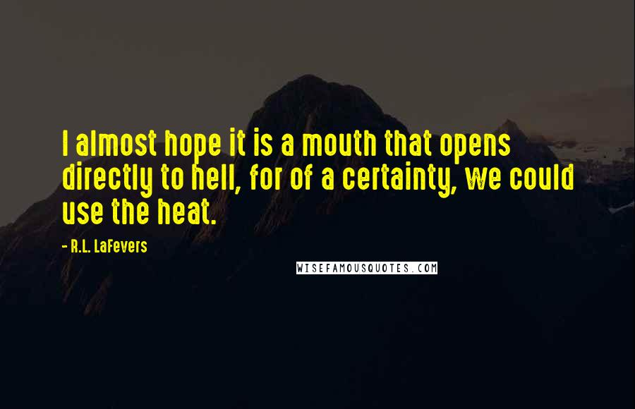 R.L. LaFevers Quotes: I almost hope it is a mouth that opens directly to hell, for of a certainty, we could use the heat.