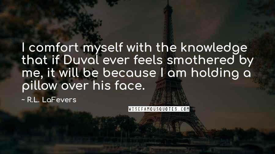 R.L. LaFevers Quotes: I comfort myself with the knowledge that if Duval ever feels smothered by me, it will be because I am holding a pillow over his face.