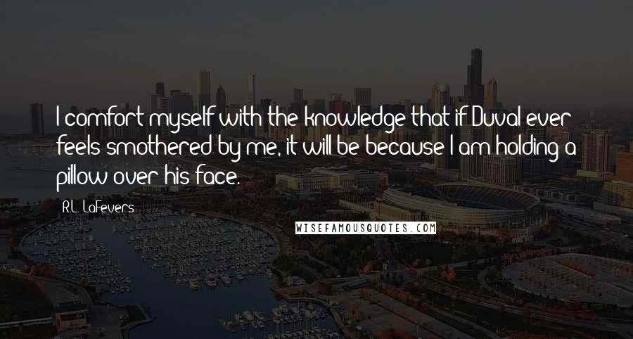 R.L. LaFevers Quotes: I comfort myself with the knowledge that if Duval ever feels smothered by me, it will be because I am holding a pillow over his face.