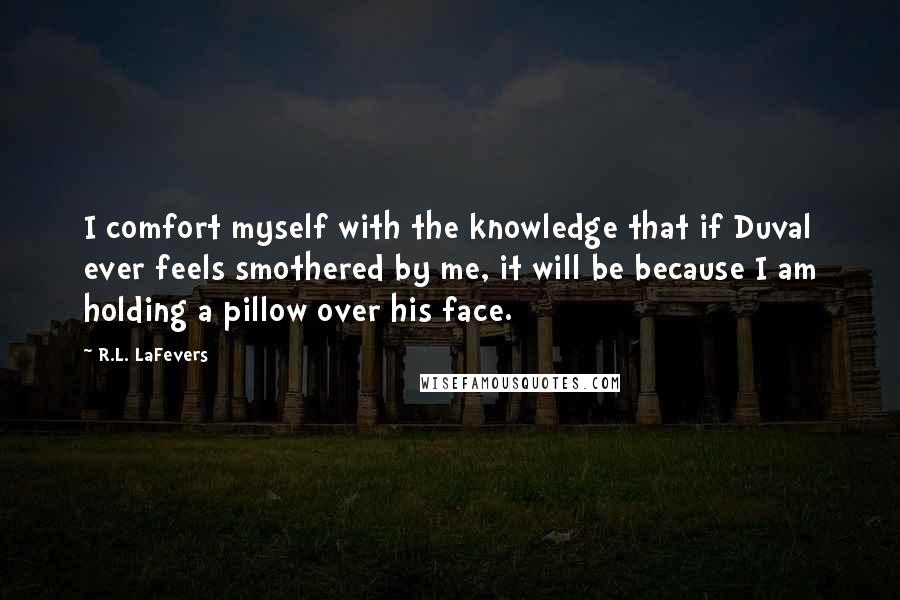 R.L. LaFevers Quotes: I comfort myself with the knowledge that if Duval ever feels smothered by me, it will be because I am holding a pillow over his face.