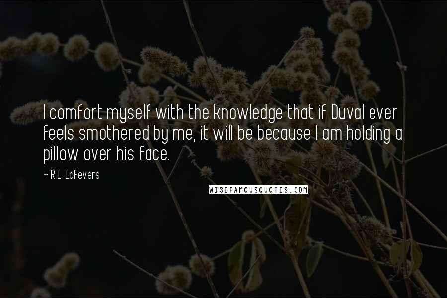 R.L. LaFevers Quotes: I comfort myself with the knowledge that if Duval ever feels smothered by me, it will be because I am holding a pillow over his face.