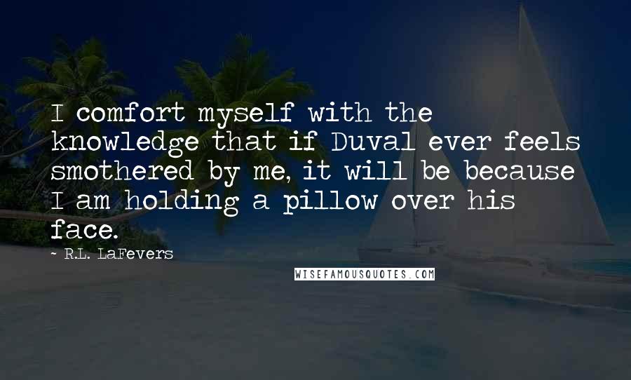 R.L. LaFevers Quotes: I comfort myself with the knowledge that if Duval ever feels smothered by me, it will be because I am holding a pillow over his face.