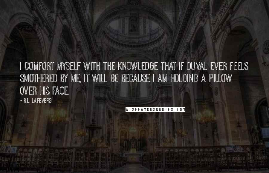 R.L. LaFevers Quotes: I comfort myself with the knowledge that if Duval ever feels smothered by me, it will be because I am holding a pillow over his face.