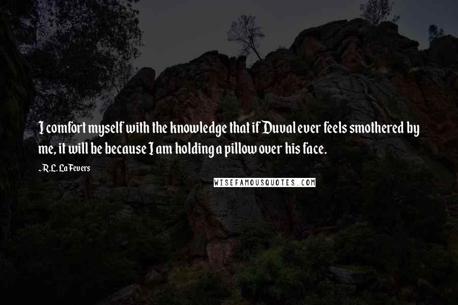 R.L. LaFevers Quotes: I comfort myself with the knowledge that if Duval ever feels smothered by me, it will be because I am holding a pillow over his face.