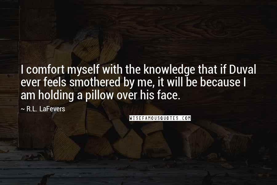 R.L. LaFevers Quotes: I comfort myself with the knowledge that if Duval ever feels smothered by me, it will be because I am holding a pillow over his face.