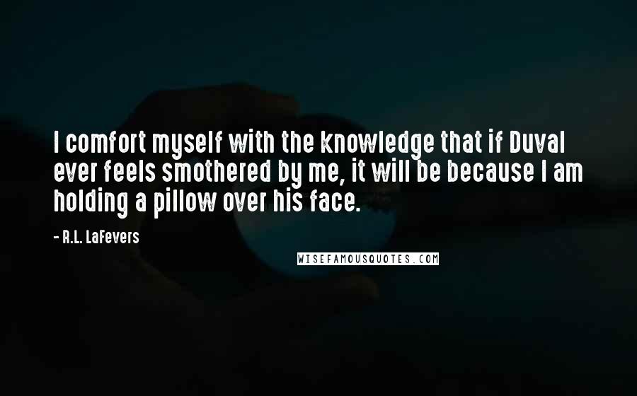 R.L. LaFevers Quotes: I comfort myself with the knowledge that if Duval ever feels smothered by me, it will be because I am holding a pillow over his face.