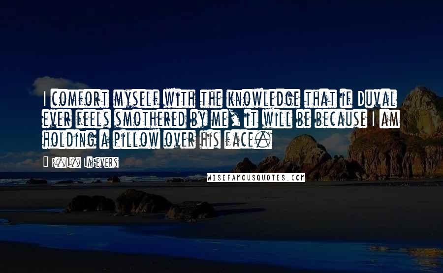 R.L. LaFevers Quotes: I comfort myself with the knowledge that if Duval ever feels smothered by me, it will be because I am holding a pillow over his face.