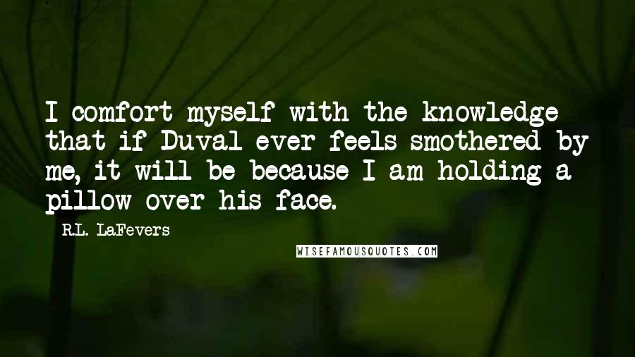 R.L. LaFevers Quotes: I comfort myself with the knowledge that if Duval ever feels smothered by me, it will be because I am holding a pillow over his face.