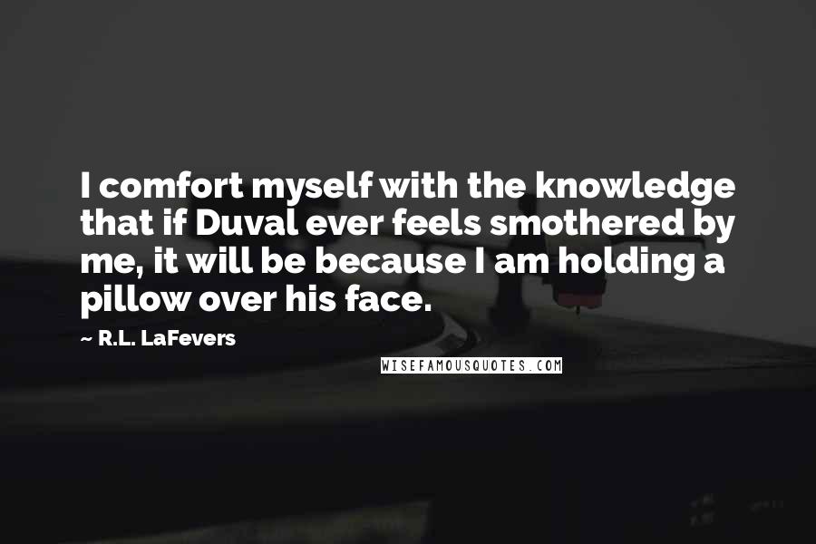 R.L. LaFevers Quotes: I comfort myself with the knowledge that if Duval ever feels smothered by me, it will be because I am holding a pillow over his face.