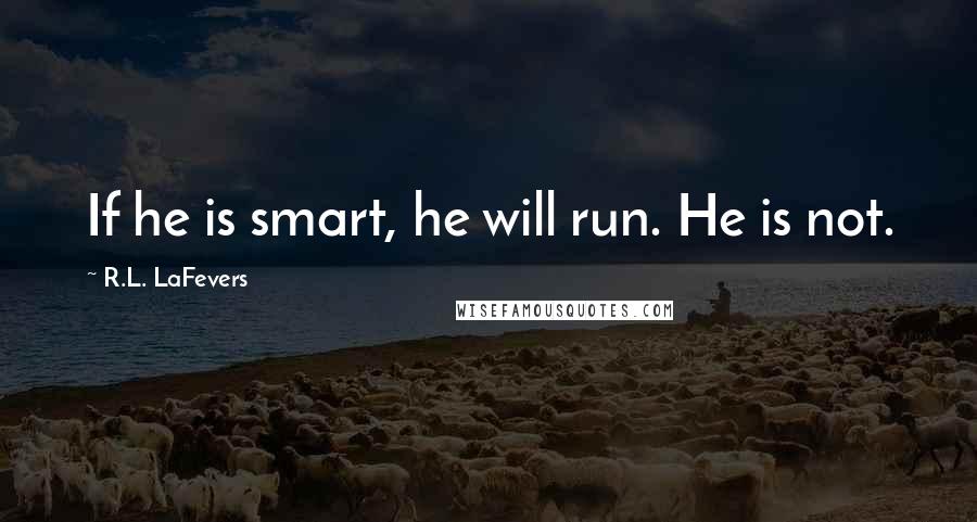 R.L. LaFevers Quotes: If he is smart, he will run. He is not.