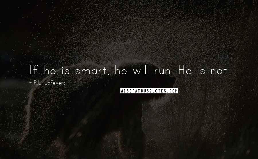 R.L. LaFevers Quotes: If he is smart, he will run. He is not.