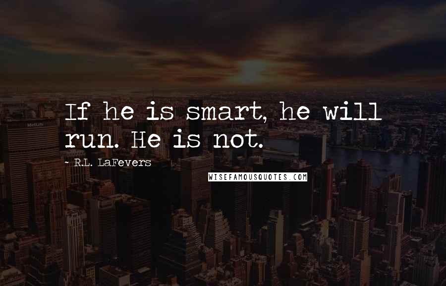 R.L. LaFevers Quotes: If he is smart, he will run. He is not.