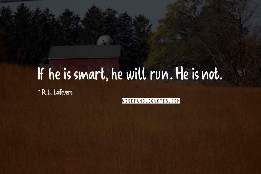 R.L. LaFevers Quotes: If he is smart, he will run. He is not.