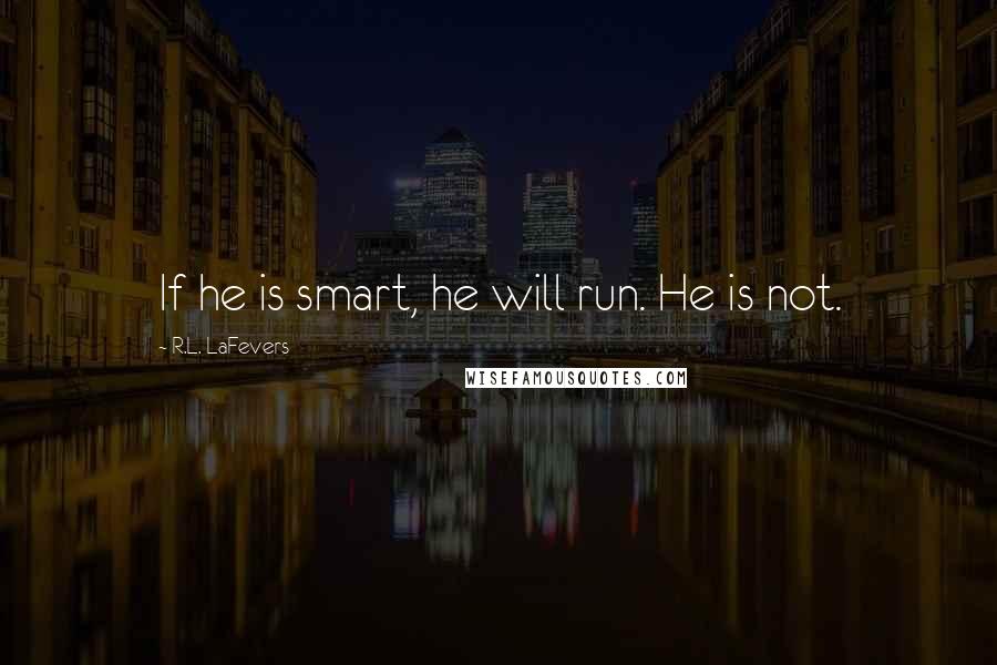 R.L. LaFevers Quotes: If he is smart, he will run. He is not.