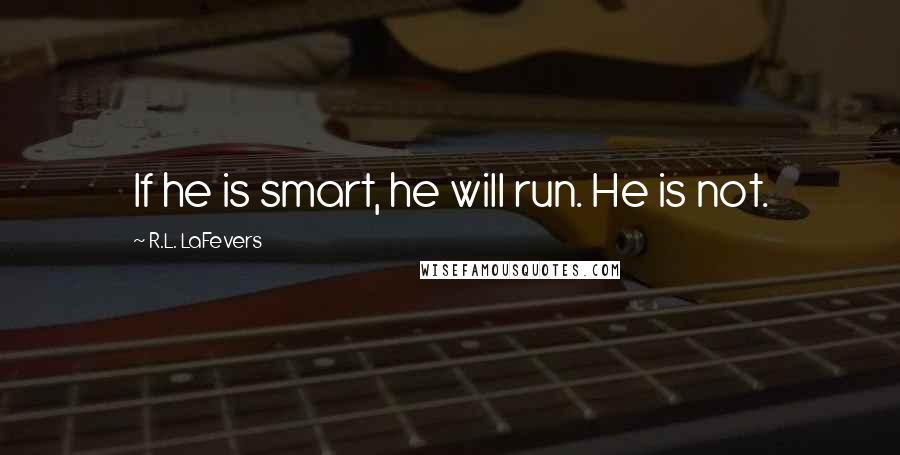 R.L. LaFevers Quotes: If he is smart, he will run. He is not.