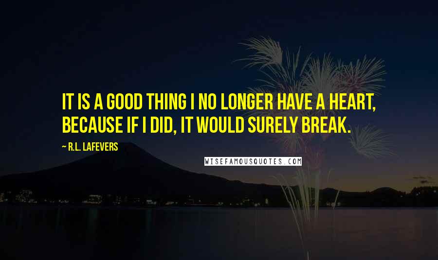 R.L. LaFevers Quotes: It is a good thing I no longer have a heart, because if I did, it would surely break.