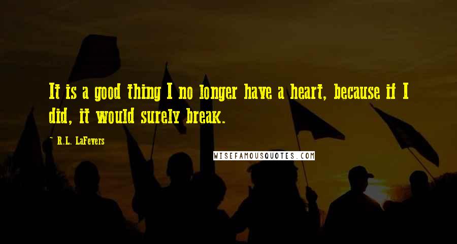 R.L. LaFevers Quotes: It is a good thing I no longer have a heart, because if I did, it would surely break.