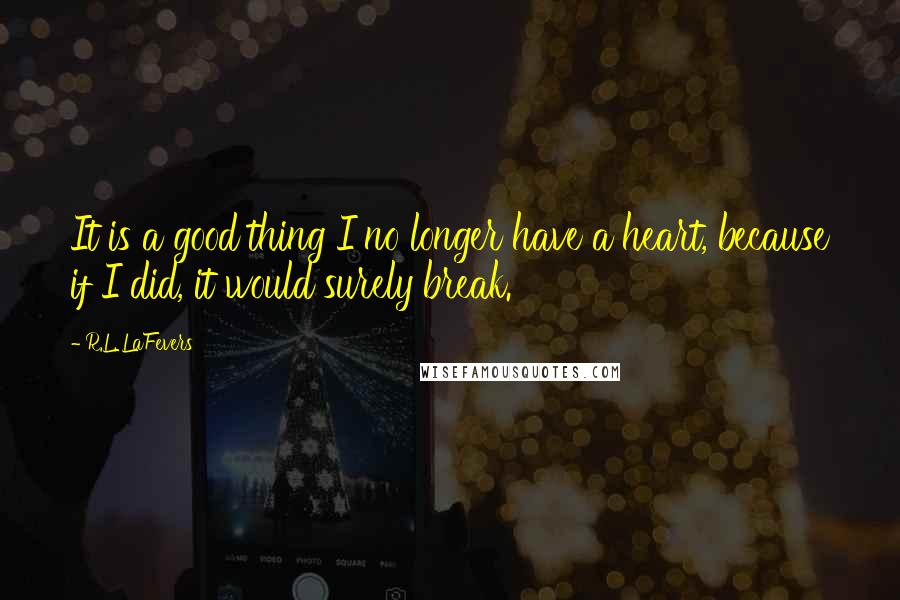 R.L. LaFevers Quotes: It is a good thing I no longer have a heart, because if I did, it would surely break.