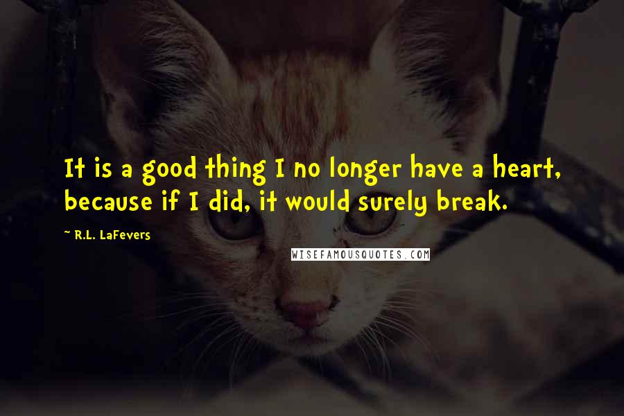 R.L. LaFevers Quotes: It is a good thing I no longer have a heart, because if I did, it would surely break.