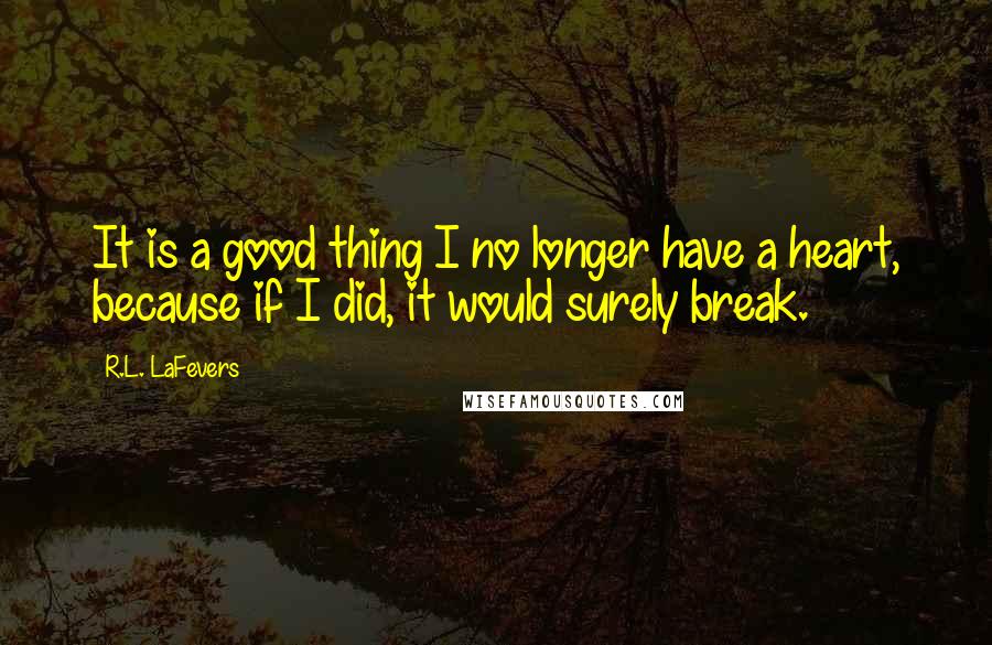 R.L. LaFevers Quotes: It is a good thing I no longer have a heart, because if I did, it would surely break.
