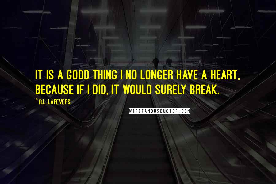 R.L. LaFevers Quotes: It is a good thing I no longer have a heart, because if I did, it would surely break.