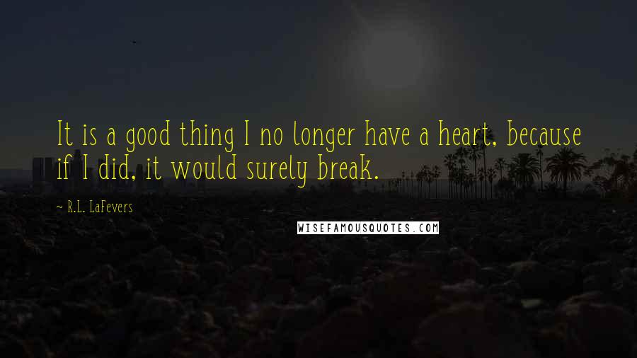 R.L. LaFevers Quotes: It is a good thing I no longer have a heart, because if I did, it would surely break.