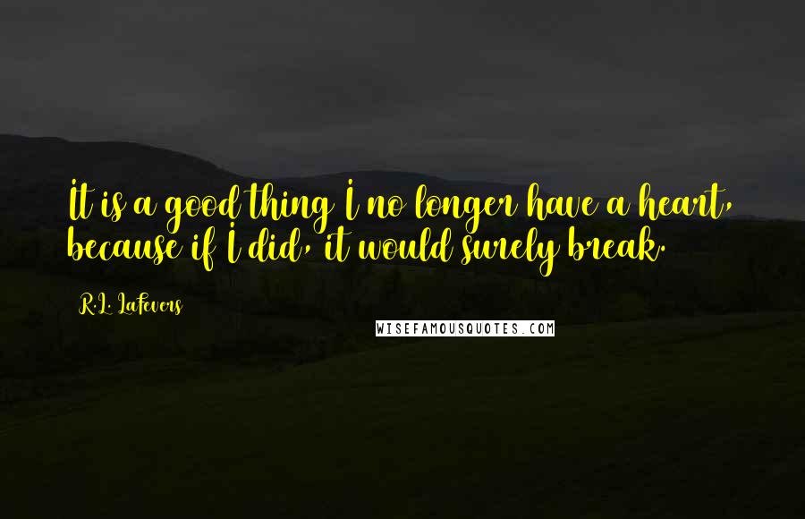 R.L. LaFevers Quotes: It is a good thing I no longer have a heart, because if I did, it would surely break.