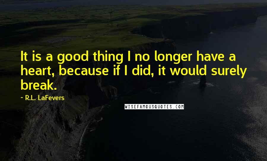 R.L. LaFevers Quotes: It is a good thing I no longer have a heart, because if I did, it would surely break.