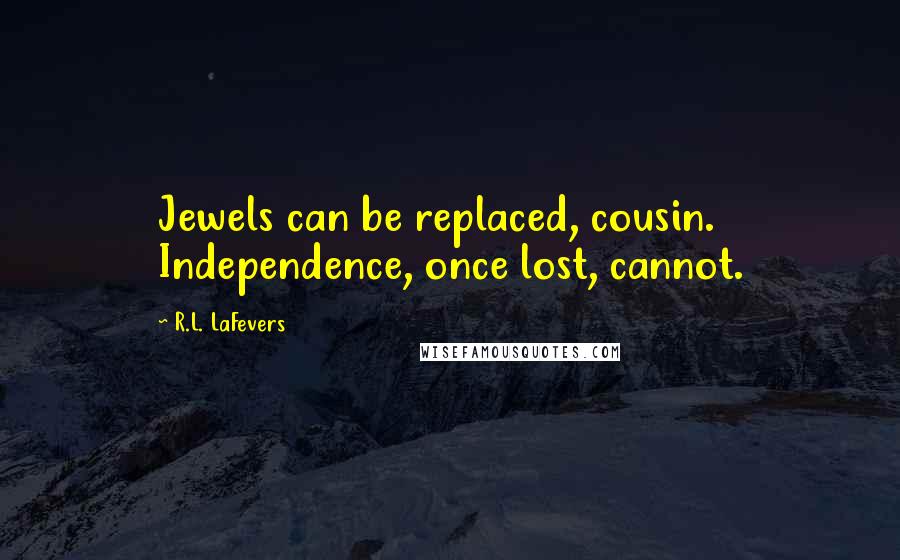 R.L. LaFevers Quotes: Jewels can be replaced, cousin. Independence, once lost, cannot.
