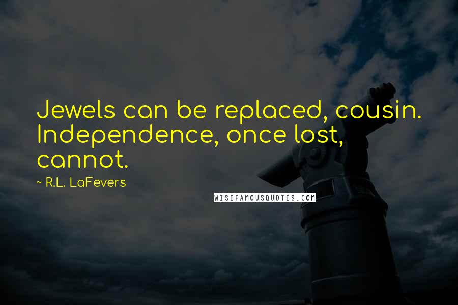 R.L. LaFevers Quotes: Jewels can be replaced, cousin. Independence, once lost, cannot.