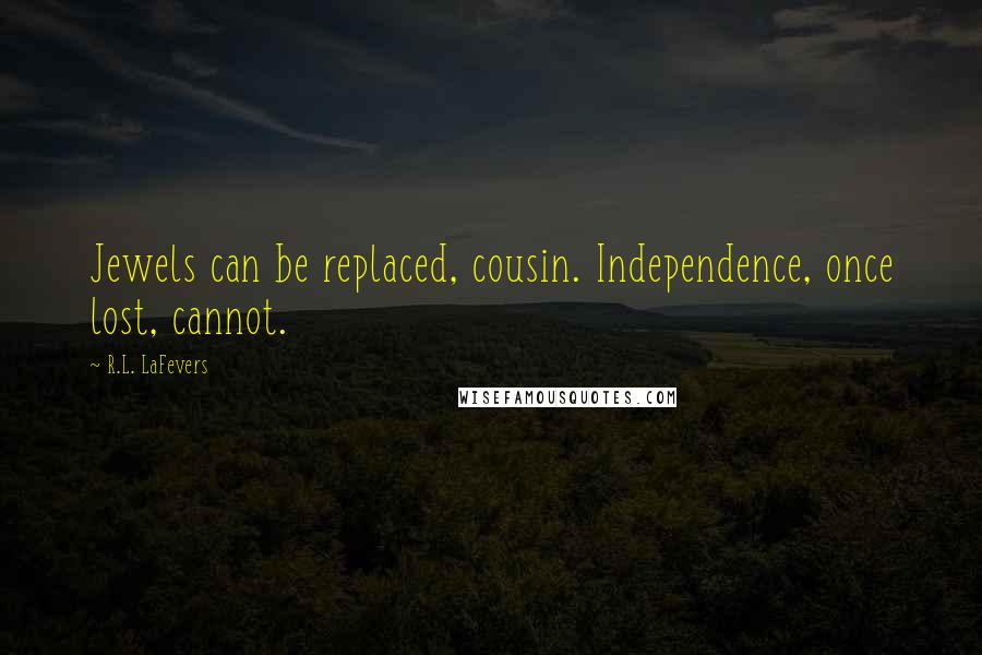 R.L. LaFevers Quotes: Jewels can be replaced, cousin. Independence, once lost, cannot.