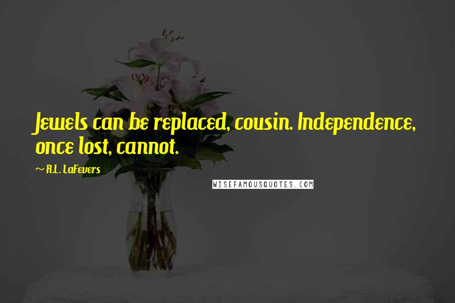 R.L. LaFevers Quotes: Jewels can be replaced, cousin. Independence, once lost, cannot.