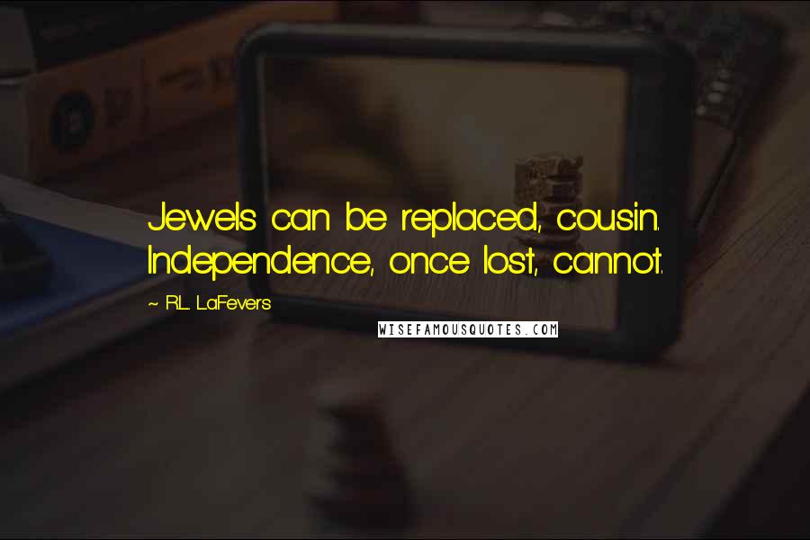 R.L. LaFevers Quotes: Jewels can be replaced, cousin. Independence, once lost, cannot.